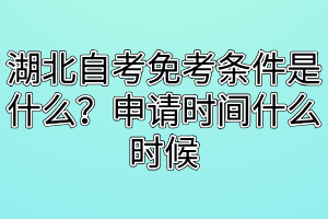 湖北自考免考條件是什么？申請時間什么時候