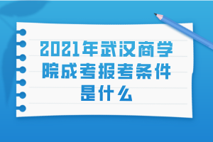 2021年武漢商學(xué)院成考報考條件是什么