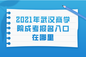 2021年武漢商學(xué)院成考報名入口在哪里