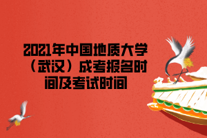 2021年中國地質(zhì)大學(xué)（武漢）成考報(bào)名時(shí)間及考試時(shí)間