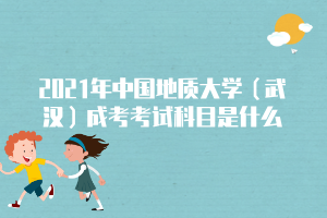 2021年中國地質(zhì)大學(xué)（武漢）成考考試科目是什么