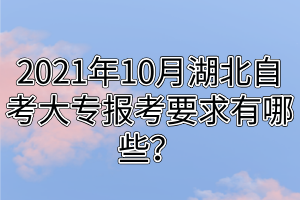 2021年10月湖北自考大專報(bào)考要求有哪些？