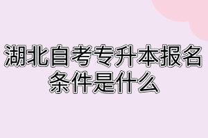 湖北自考專升本報(bào)名條件是什么