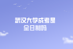 武漢大學(xué)成考是全日制嗎