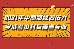 2021年中南財(cái)經(jīng)政法大學(xué)成考本科有哪些專業(yè)可以報(bào)考