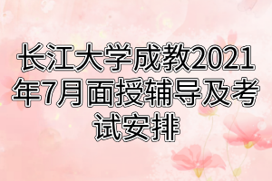 長江大學成教荊州城區(qū)站點及校內(nèi)直屬學員2021年7月面授輔導(dǎo)及考試安排