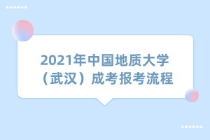 2021年中國地質大學（武漢）成考報考流程