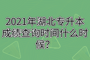 2021年湖北專升本成績查詢時(shí)間什么時(shí)候？