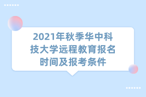 2021年秋季華中科技大學(xué)遠(yuǎn)程教育報(bào)名時(shí)間及報(bào)考條件