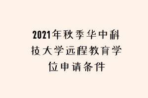 2021年秋季華中科技大學(xué)遠(yuǎn)程教育學(xué)位申請條件