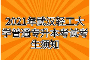 2021年武漢輕工大學普通專升本考試考生須知