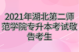 2021年湖北第二師范學院專升本考試敬告考生