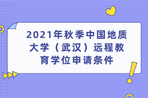 2021年秋季中國地質大學（武漢）遠程教育學位申請條件