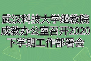 武漢科技大學(xué)繼教院成人教育辦公室召開2020下學(xué)期工作部署會(huì)