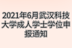 2021年6月武漢科技大學成人學士學位申報通知