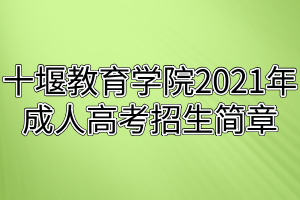 十堰教育學(xué)院2021年成人高考招生簡章