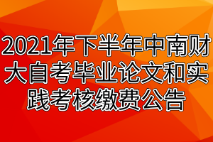 2021年下半年中南財經(jīng)政法大學自考畢業(yè)論文和實踐考核繳費公告