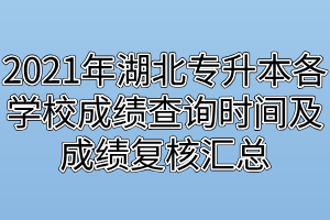 2021年湖北專升本各學(xué)校成績查詢時間及成績復(fù)核匯總