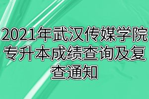 2021年武漢傳媒學(xué)院專升本成績查詢及復(fù)查通知