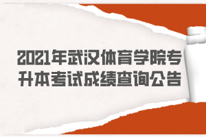 2021年武漢體育學(xué)院專(zhuān)升本考試成績(jī)查詢(xún)公告