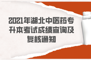 2021年湖北中醫(yī)藥專升本考試成績查詢及復核通知