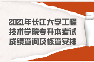 2021年長江大學(xué)工程技術(shù)學(xué)院專升本考試成績查詢及核查安排