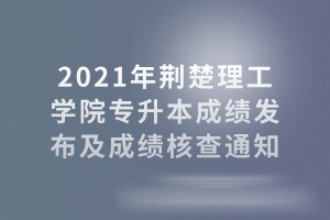 2021年荊楚理工學院專升本成績發(fā)布及成績核查通知