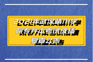 2021年武漢晴川學院專升本考試成績復查公告