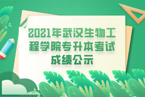 2021年武漢生物工程學(xué)院專升本考試成績(jī)公示