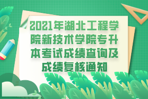 2021年湖北工程學(xué)院新技術(shù)學(xué)院專(zhuān)升本考試成績(jī)查詢(xún)及成績(jī)復(fù)核通知