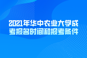 2021年華中農(nóng)業(yè)大學(xué)成考報名時間和報考條件