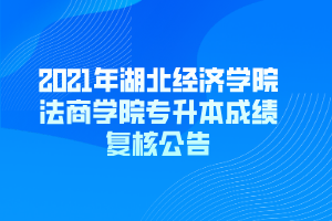 2021年湖北經(jīng)濟學(xué)院法商學(xué)院專升本成績復(fù)核公告