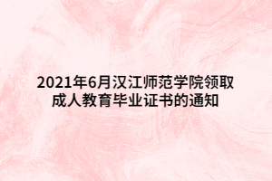 2021年6月漢江師范學院領取成人教育畢業(yè)證書的通知