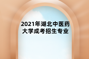 2021年湖北中醫(yī)藥大學(xué)成考招生專(zhuān)業(yè)