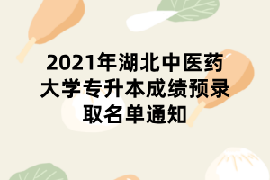 2021年湖北中醫(yī)藥大學專升本成績預(yù)錄取名單通知