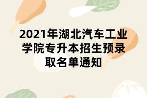 2021年湖北汽車工業(yè)學院專升本招生預錄取名單通知