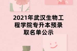 2021年武漢生物工程學(xué)院專升本預(yù)錄取名單公示