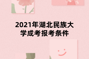 2021年湖北民族大學(xué)成考報考條件