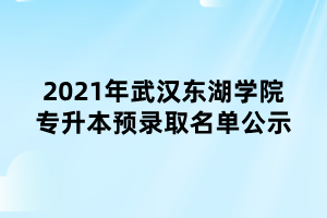 2021年武漢東湖學(xué)院專(zhuān)升本預(yù)錄取名單公示