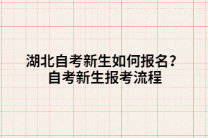 湖北自考新生如何報(bào)名？自考新生報(bào)考流程