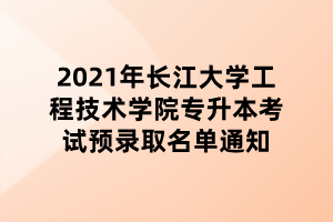 2021年長(zhǎng)江大學(xué)工程技術(shù)學(xué)院專升本考試預(yù)錄取名單通知