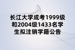 長江大學(xué)成考1999級和2004級1433名學(xué)生擬注銷學(xué)籍公告