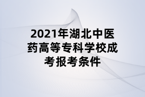 2021年湖北中醫(yī)藥高等?？茖W(xué)校成考報考條件