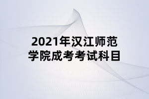 2021年漢江師范學(xué)院成考考試科目