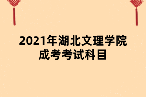 2021年湖北文理學(xué)院成考考試科目