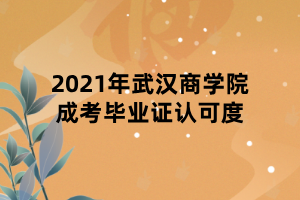 2021年武漢商學院成考畢業(yè)證認可度