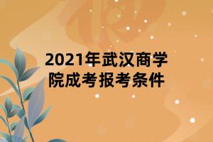 2021年武漢商學(xué)院成考報考條件