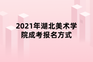 2021年湖北美術(shù)學(xué)院成考報名方式