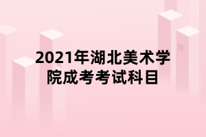 2021年湖北美術(shù)學(xué)院成考考試科目