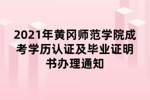 2021年黃岡師范學(xué)院成考學(xué)歷認證及畢業(yè)證明書辦理通知